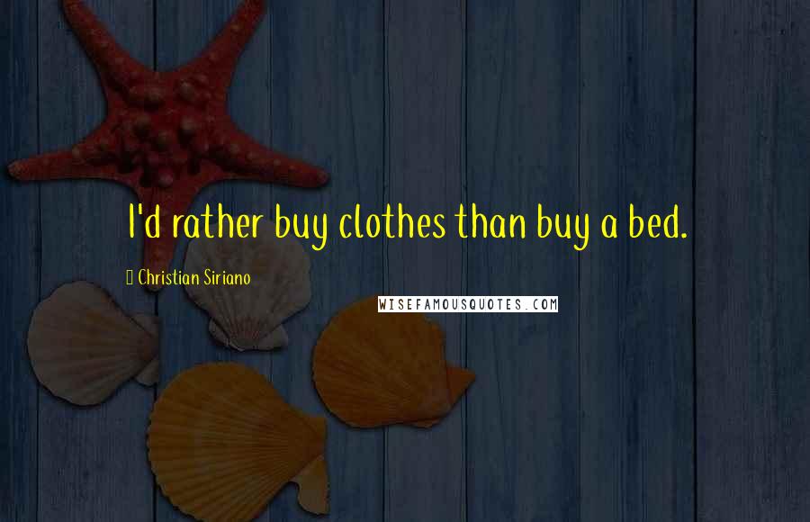 Christian Siriano Quotes: I'd rather buy clothes than buy a bed.