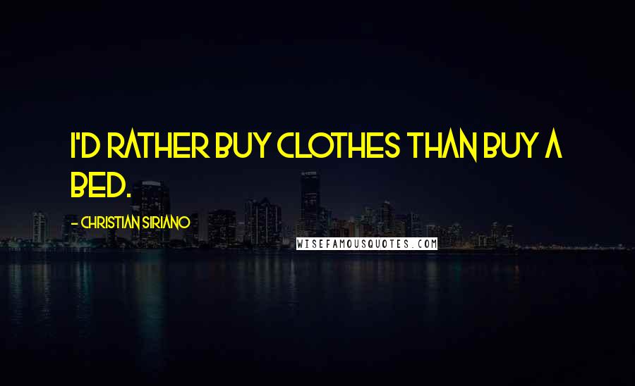 Christian Siriano Quotes: I'd rather buy clothes than buy a bed.