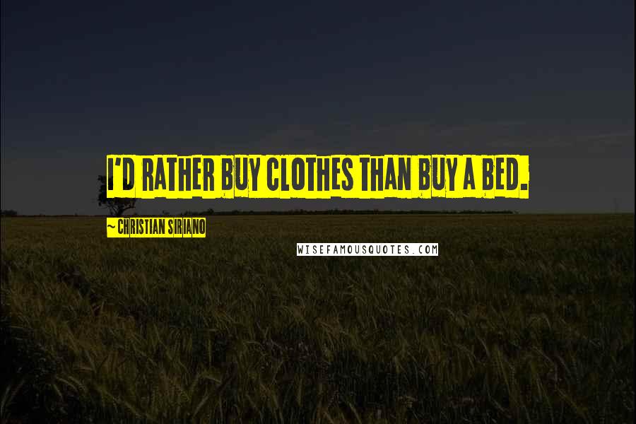 Christian Siriano Quotes: I'd rather buy clothes than buy a bed.