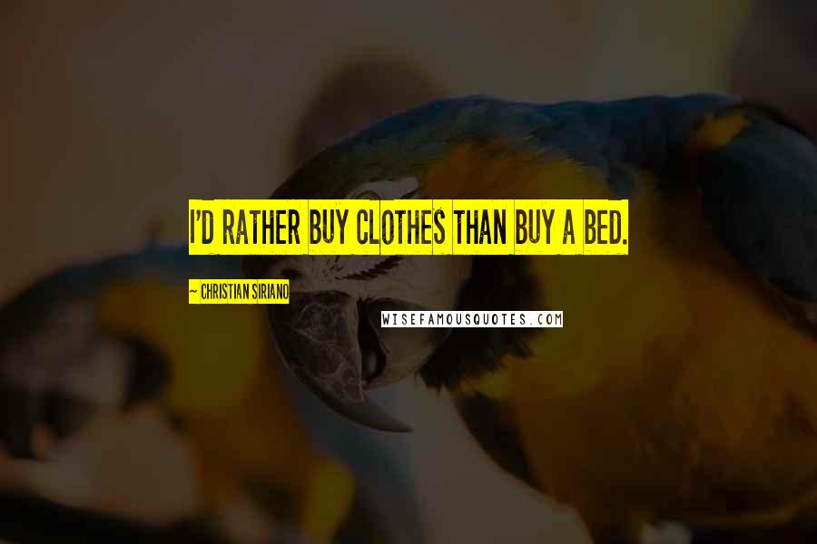 Christian Siriano Quotes: I'd rather buy clothes than buy a bed.