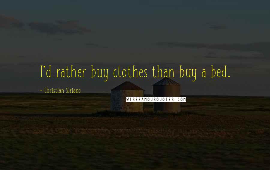 Christian Siriano Quotes: I'd rather buy clothes than buy a bed.