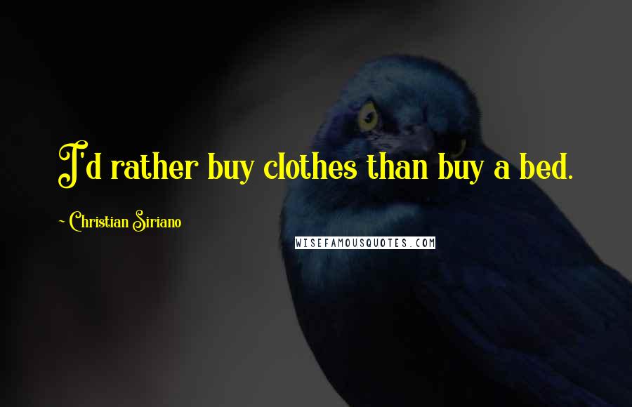 Christian Siriano Quotes: I'd rather buy clothes than buy a bed.