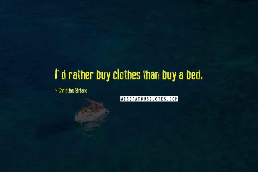 Christian Siriano Quotes: I'd rather buy clothes than buy a bed.