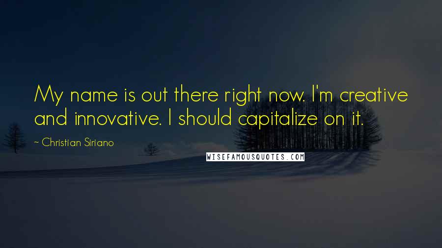 Christian Siriano Quotes: My name is out there right now. I'm creative and innovative. I should capitalize on it.