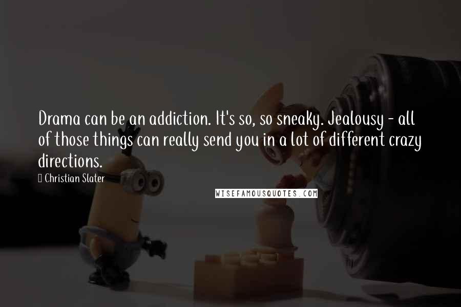 Christian Slater Quotes: Drama can be an addiction. It's so, so sneaky. Jealousy - all of those things can really send you in a lot of different crazy directions.