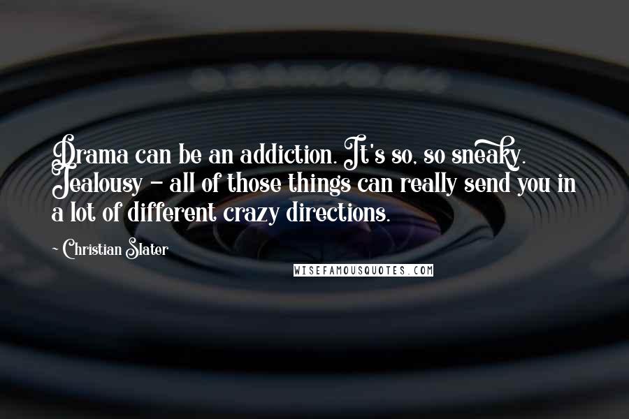 Christian Slater Quotes: Drama can be an addiction. It's so, so sneaky. Jealousy - all of those things can really send you in a lot of different crazy directions.