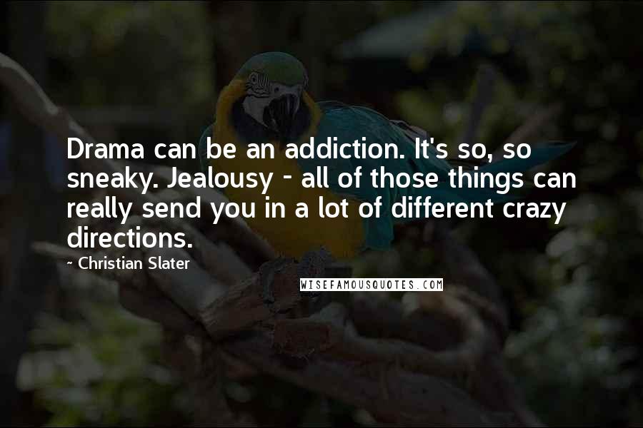 Christian Slater Quotes: Drama can be an addiction. It's so, so sneaky. Jealousy - all of those things can really send you in a lot of different crazy directions.