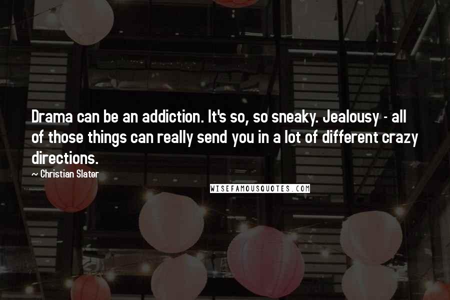 Christian Slater Quotes: Drama can be an addiction. It's so, so sneaky. Jealousy - all of those things can really send you in a lot of different crazy directions.