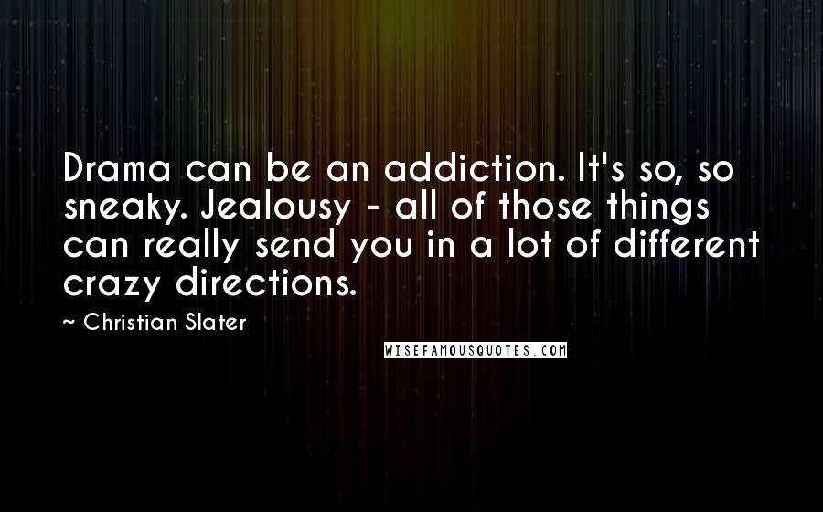 Christian Slater Quotes: Drama can be an addiction. It's so, so sneaky. Jealousy - all of those things can really send you in a lot of different crazy directions.