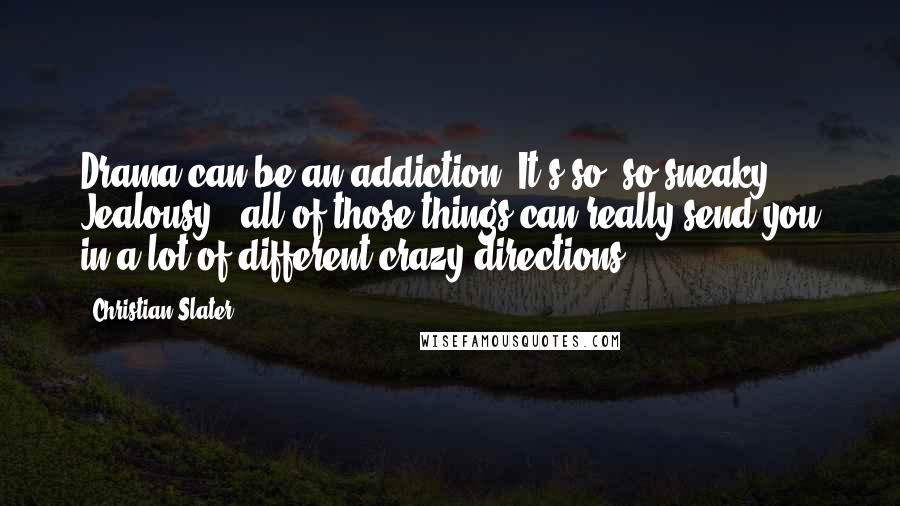 Christian Slater Quotes: Drama can be an addiction. It's so, so sneaky. Jealousy - all of those things can really send you in a lot of different crazy directions.