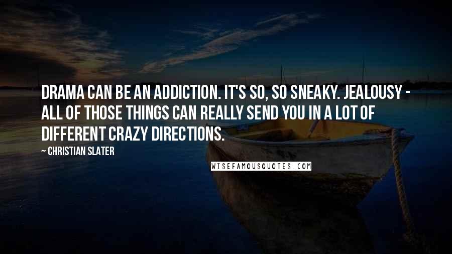 Christian Slater Quotes: Drama can be an addiction. It's so, so sneaky. Jealousy - all of those things can really send you in a lot of different crazy directions.