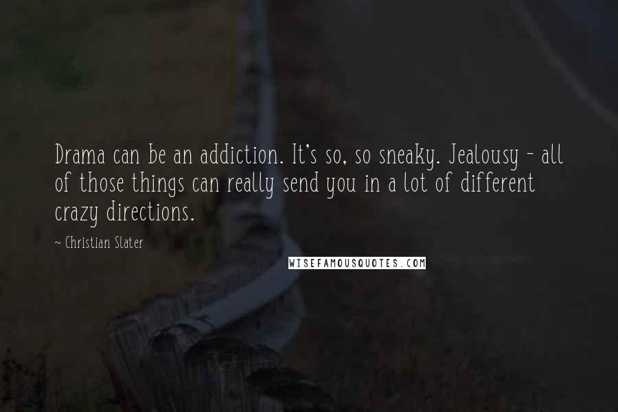 Christian Slater Quotes: Drama can be an addiction. It's so, so sneaky. Jealousy - all of those things can really send you in a lot of different crazy directions.