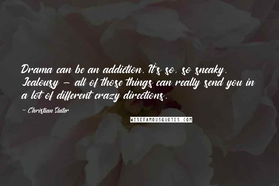 Christian Slater Quotes: Drama can be an addiction. It's so, so sneaky. Jealousy - all of those things can really send you in a lot of different crazy directions.