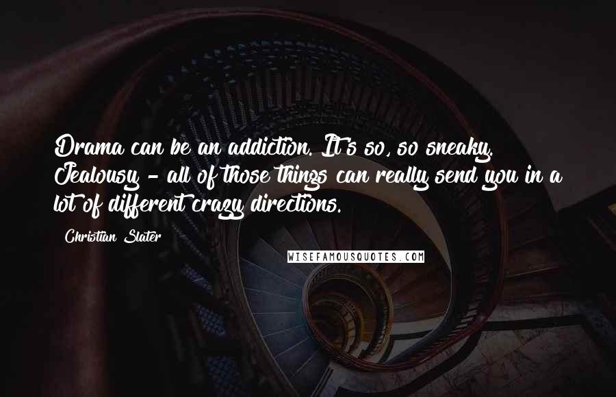 Christian Slater Quotes: Drama can be an addiction. It's so, so sneaky. Jealousy - all of those things can really send you in a lot of different crazy directions.