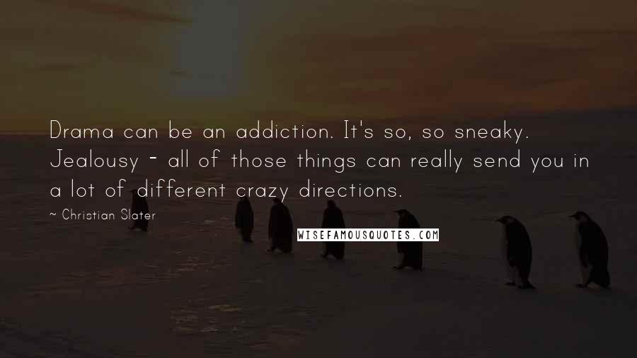 Christian Slater Quotes: Drama can be an addiction. It's so, so sneaky. Jealousy - all of those things can really send you in a lot of different crazy directions.