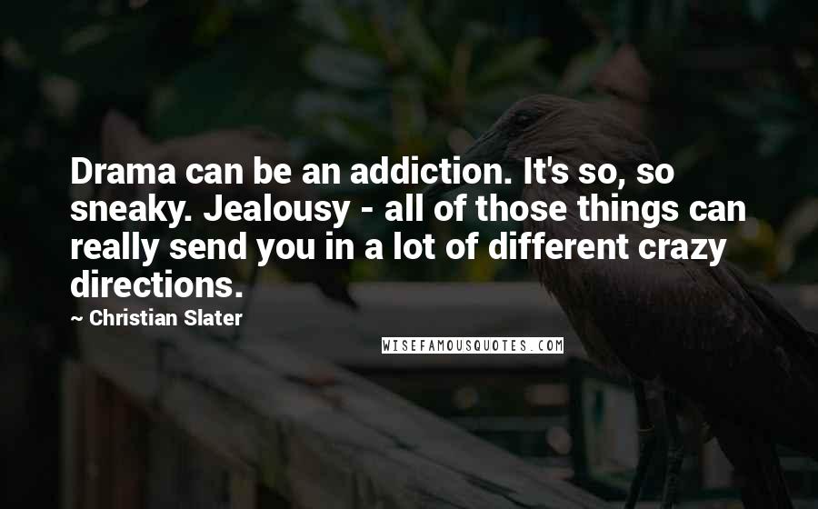 Christian Slater Quotes: Drama can be an addiction. It's so, so sneaky. Jealousy - all of those things can really send you in a lot of different crazy directions.