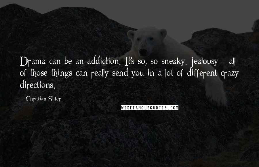 Christian Slater Quotes: Drama can be an addiction. It's so, so sneaky. Jealousy - all of those things can really send you in a lot of different crazy directions.