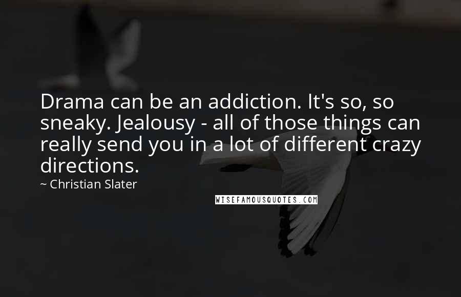 Christian Slater Quotes: Drama can be an addiction. It's so, so sneaky. Jealousy - all of those things can really send you in a lot of different crazy directions.