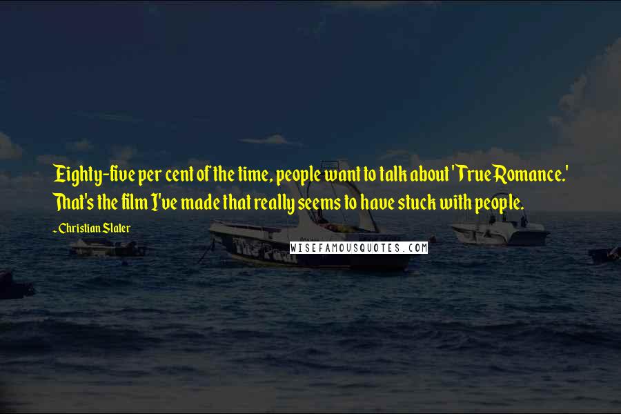 Christian Slater Quotes: Eighty-five per cent of the time, people want to talk about 'True Romance.' That's the film I've made that really seems to have stuck with people.