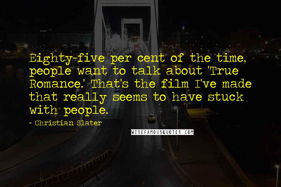 Christian Slater Quotes: Eighty-five per cent of the time, people want to talk about 'True Romance.' That's the film I've made that really seems to have stuck with people.