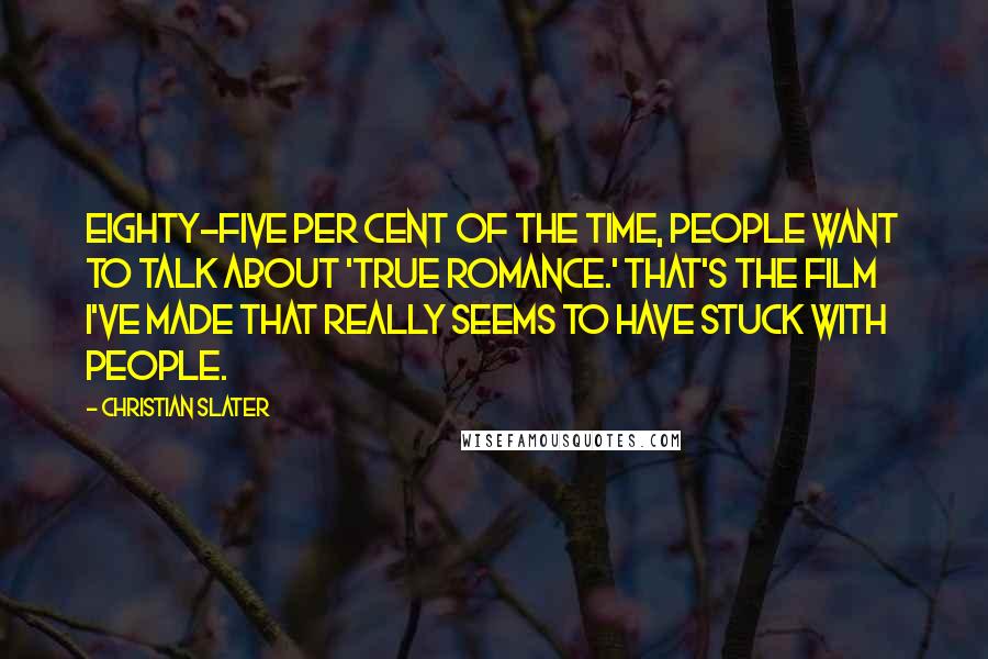 Christian Slater Quotes: Eighty-five per cent of the time, people want to talk about 'True Romance.' That's the film I've made that really seems to have stuck with people.