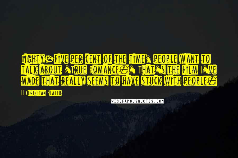 Christian Slater Quotes: Eighty-five per cent of the time, people want to talk about 'True Romance.' That's the film I've made that really seems to have stuck with people.