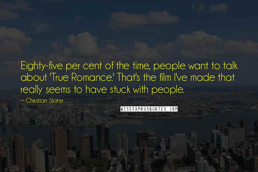 Christian Slater Quotes: Eighty-five per cent of the time, people want to talk about 'True Romance.' That's the film I've made that really seems to have stuck with people.