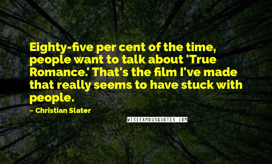 Christian Slater Quotes: Eighty-five per cent of the time, people want to talk about 'True Romance.' That's the film I've made that really seems to have stuck with people.