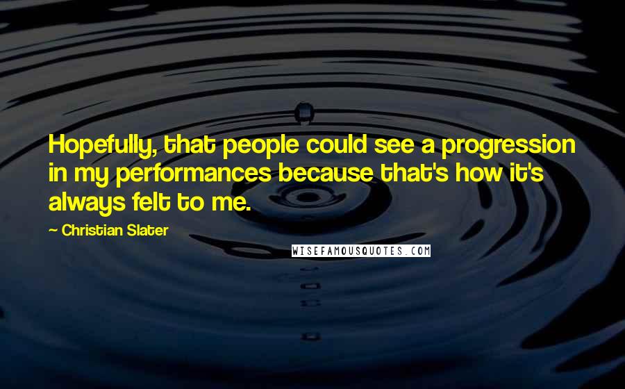 Christian Slater Quotes: Hopefully, that people could see a progression in my performances because that's how it's always felt to me.