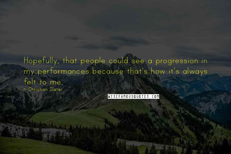 Christian Slater Quotes: Hopefully, that people could see a progression in my performances because that's how it's always felt to me.