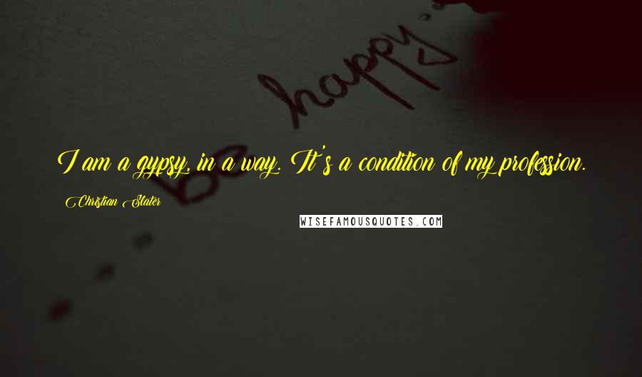 Christian Slater Quotes: I am a gypsy, in a way. It's a condition of my profession.