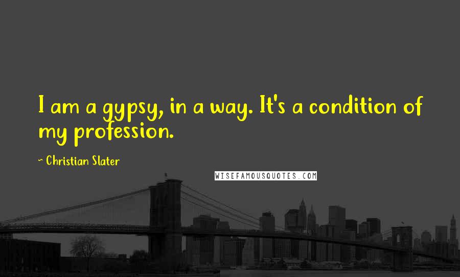 Christian Slater Quotes: I am a gypsy, in a way. It's a condition of my profession.