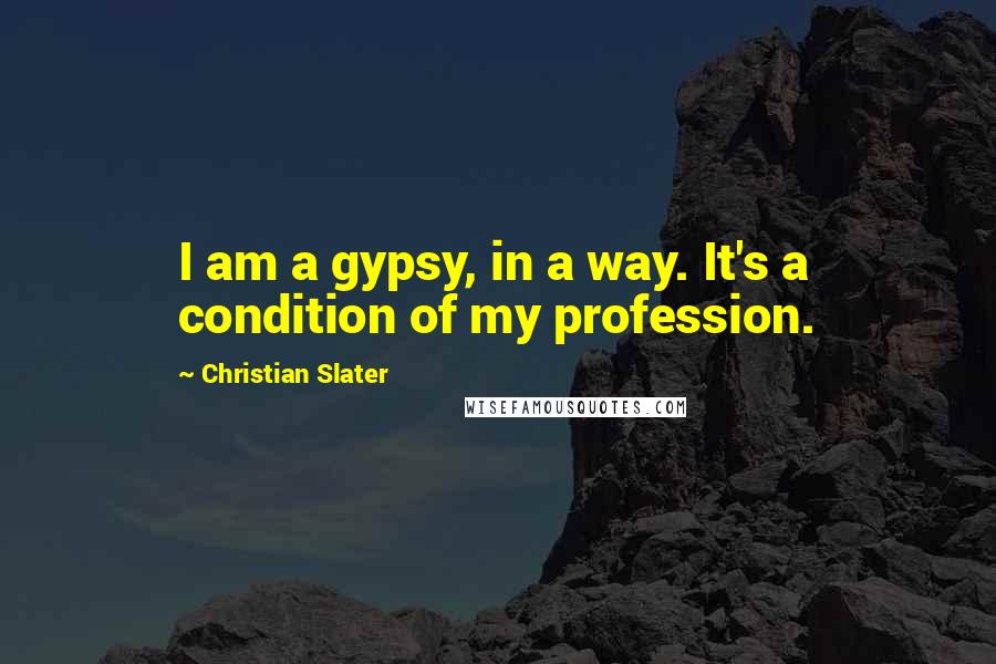 Christian Slater Quotes: I am a gypsy, in a way. It's a condition of my profession.