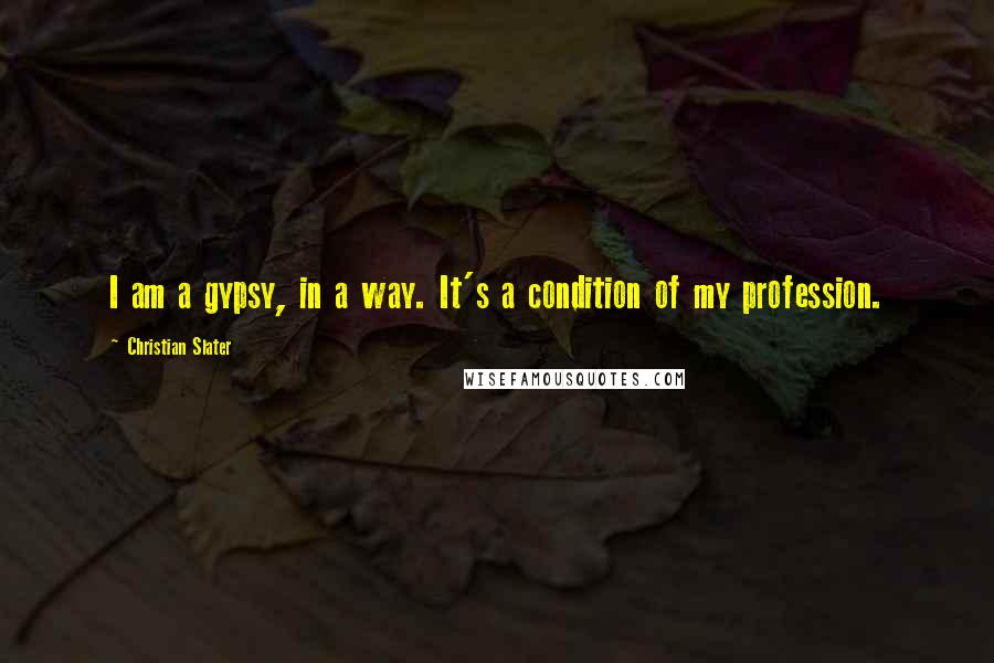 Christian Slater Quotes: I am a gypsy, in a way. It's a condition of my profession.