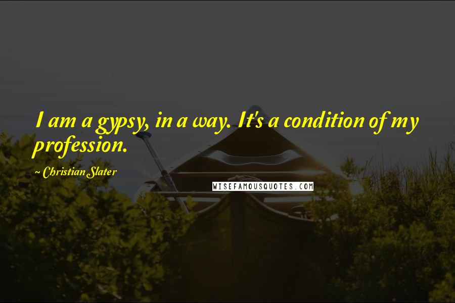 Christian Slater Quotes: I am a gypsy, in a way. It's a condition of my profession.