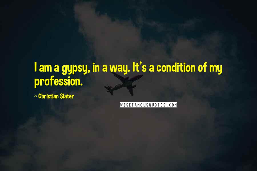 Christian Slater Quotes: I am a gypsy, in a way. It's a condition of my profession.