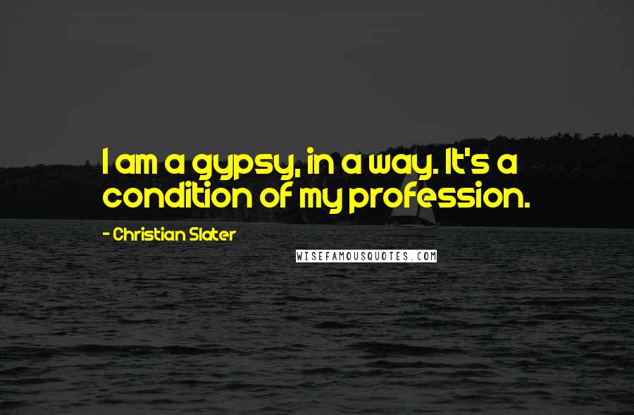 Christian Slater Quotes: I am a gypsy, in a way. It's a condition of my profession.