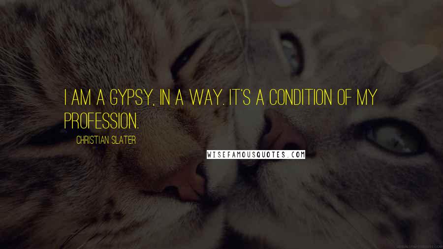 Christian Slater Quotes: I am a gypsy, in a way. It's a condition of my profession.