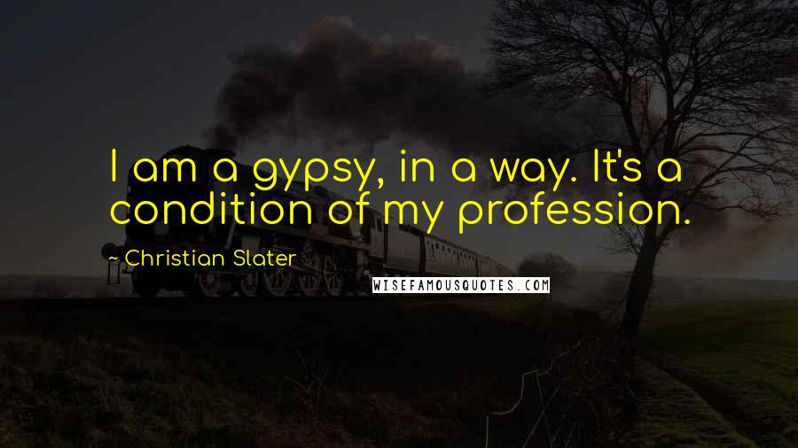 Christian Slater Quotes: I am a gypsy, in a way. It's a condition of my profession.