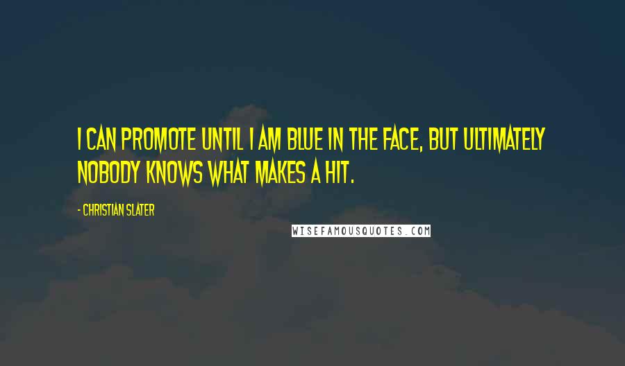 Christian Slater Quotes: I can promote until I am blue in the face, but ultimately nobody knows what makes a hit.