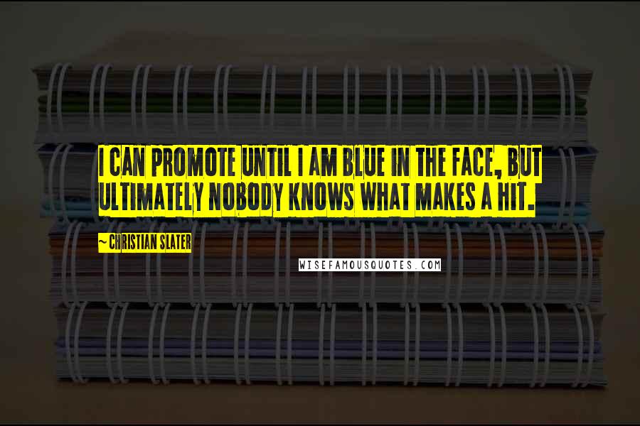Christian Slater Quotes: I can promote until I am blue in the face, but ultimately nobody knows what makes a hit.