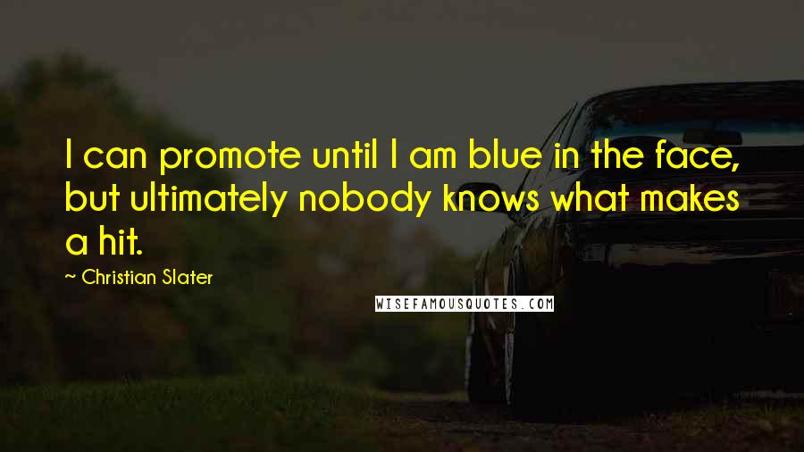 Christian Slater Quotes: I can promote until I am blue in the face, but ultimately nobody knows what makes a hit.