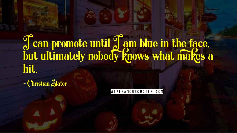 Christian Slater Quotes: I can promote until I am blue in the face, but ultimately nobody knows what makes a hit.