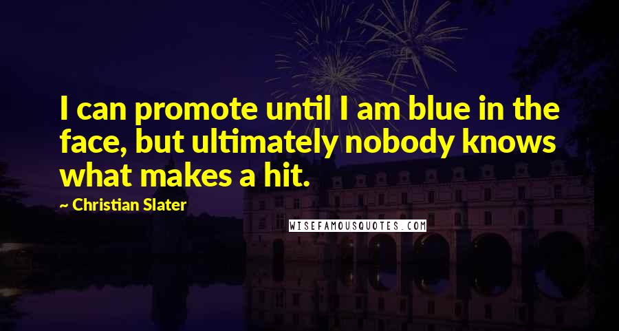 Christian Slater Quotes: I can promote until I am blue in the face, but ultimately nobody knows what makes a hit.
