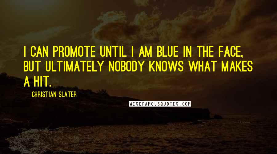 Christian Slater Quotes: I can promote until I am blue in the face, but ultimately nobody knows what makes a hit.