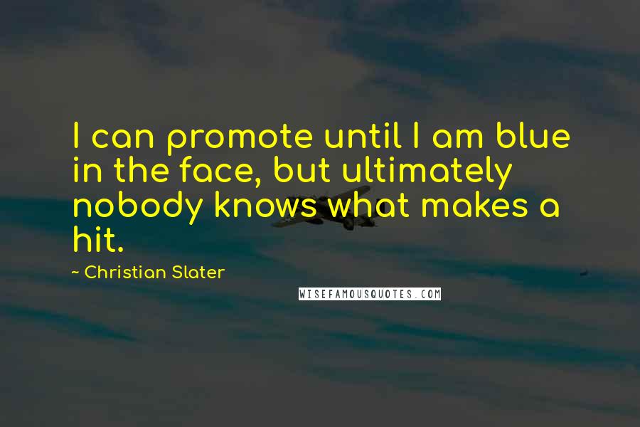 Christian Slater Quotes: I can promote until I am blue in the face, but ultimately nobody knows what makes a hit.