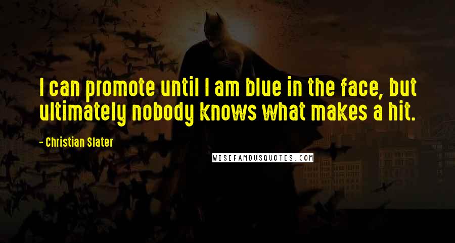 Christian Slater Quotes: I can promote until I am blue in the face, but ultimately nobody knows what makes a hit.