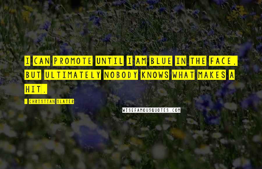 Christian Slater Quotes: I can promote until I am blue in the face, but ultimately nobody knows what makes a hit.