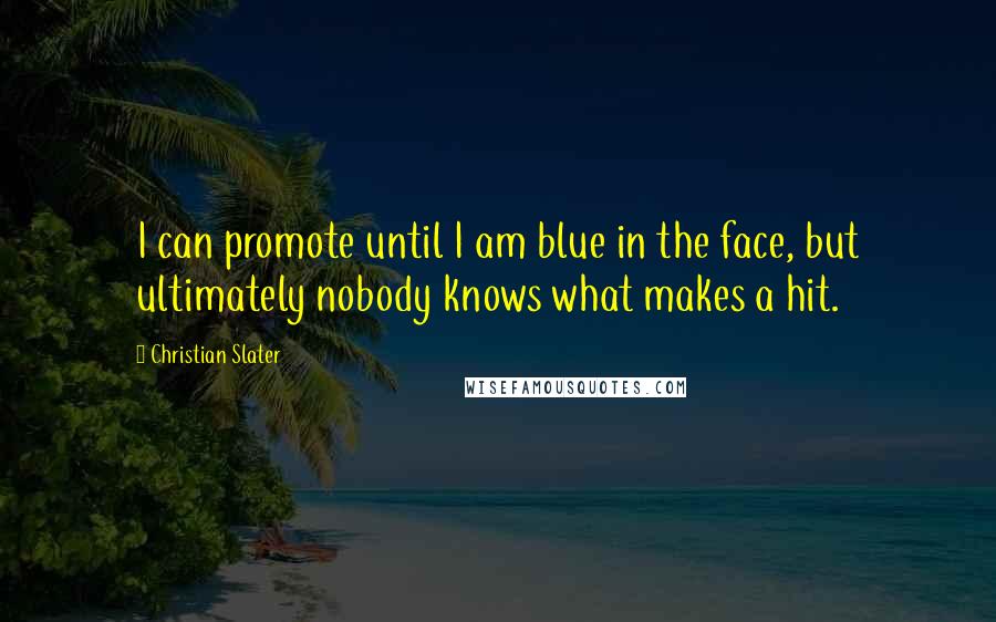 Christian Slater Quotes: I can promote until I am blue in the face, but ultimately nobody knows what makes a hit.