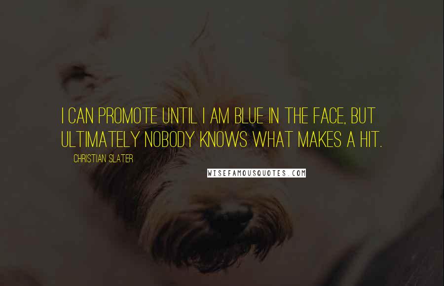 Christian Slater Quotes: I can promote until I am blue in the face, but ultimately nobody knows what makes a hit.